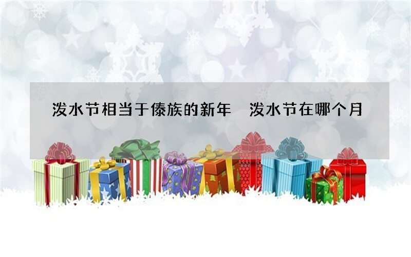 泼水节相当于傣族的新年 泼水节在哪个月